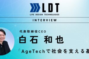 【代表インタビュー】“終わり”を超えて、“人生をデザインする”会社へ。祖父の背中と喪主に近い体験から生まれたLDTの挑戦──AgeTechで3年で中核企業に、10年で社会インフラへ──